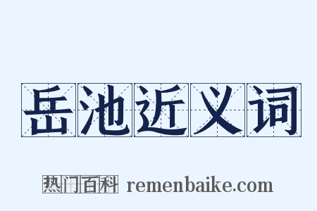 岳池近义词是什么意思的图片